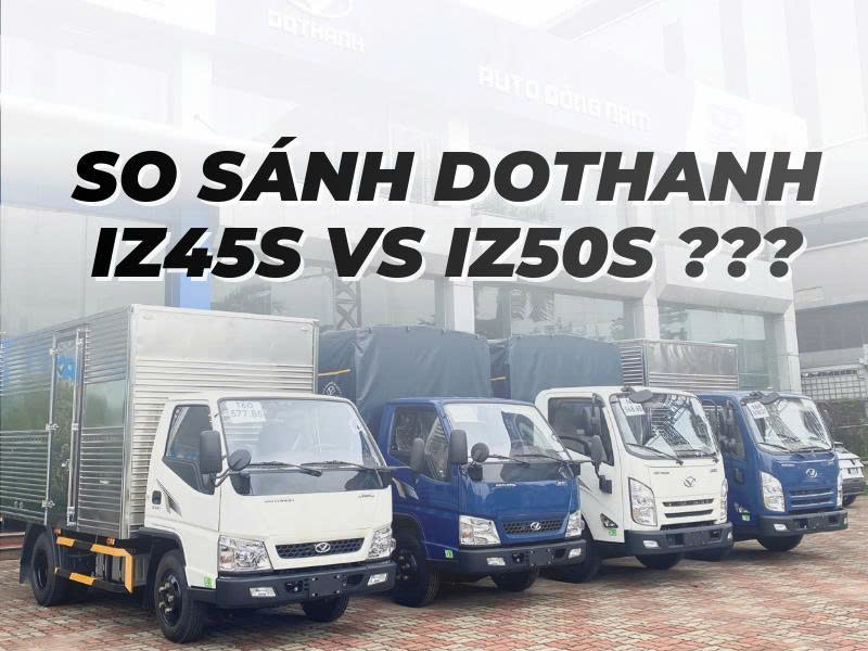 So sánh DOTHANH IZ45S vs IZ50S – Nên chọn xe nào?